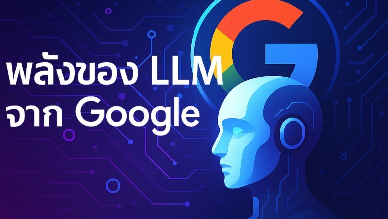 พลังของ LLM จาก Google – จาก Transformer สู่ Gemini AI อัจฉริยะหลายโหมด