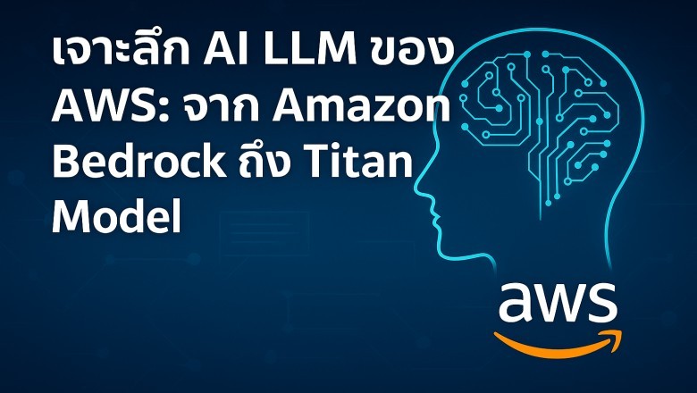 สำรวจโลก LLM กับ AWS: การพัฒนา AI ภาษาเพื่อธุรกิจยุคใหม่